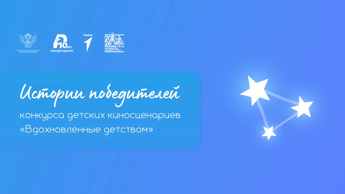 Истории победителей Всероссийского конкурса «Вдохновлённые детством» 2025 года